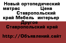 Новый ортопедический матрас 900×2000 › Цена ­ 5 500 - Ставропольский край Мебель, интерьер » Другое   . Ставропольский край